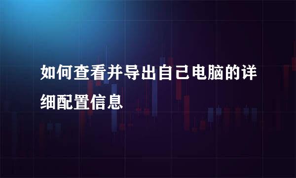 如何查看并导出自己电脑的详细配置信息