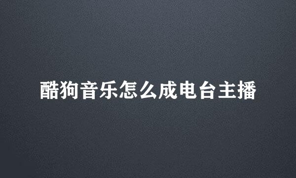 酷狗音乐怎么成电台主播