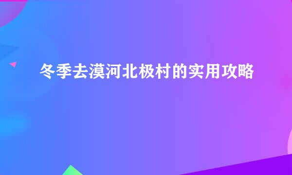 冬季去漠河北极村的实用攻略