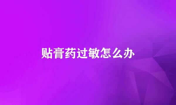 贴膏药过敏怎么办