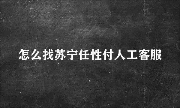 怎么找苏宁任性付人工客服