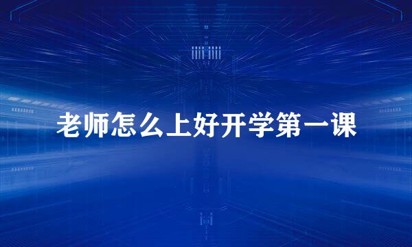 老师怎么上好开学第一课