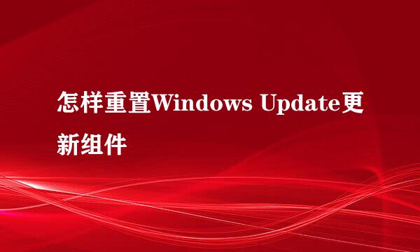 怎样重置Windows Update更新组件