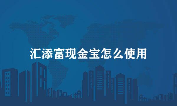 汇添富现金宝怎么使用