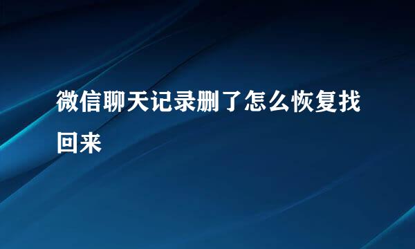 微信聊天记录删了怎么恢复找回来