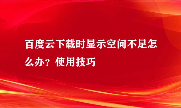 百度云下载时显示空间不足怎么办？使用技巧