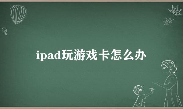 ipad玩游戏卡怎么办