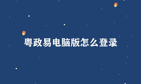 粤政易电脑版怎么登录
