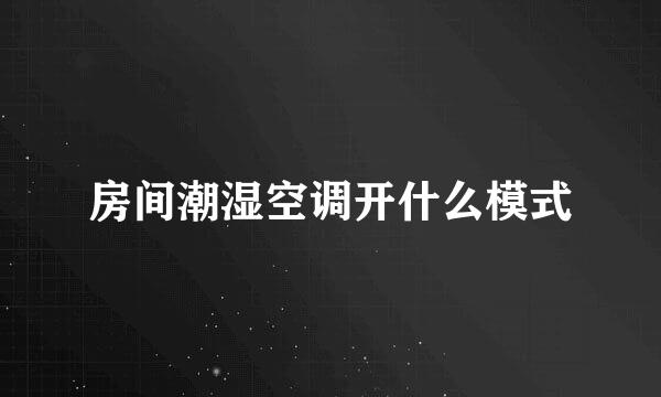 房间潮湿空调开什么模式