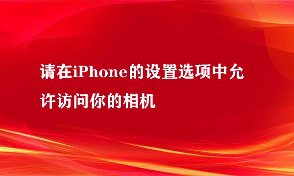 请在iPhone的设置选项中允许访问你的相机