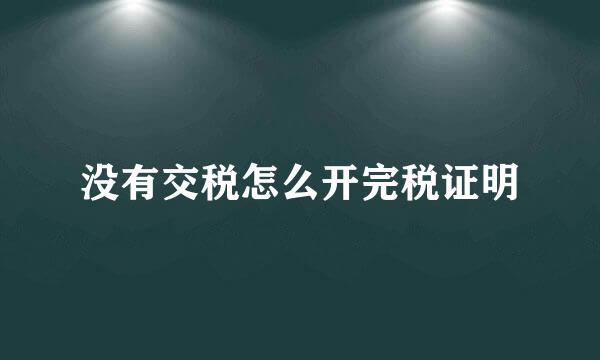 没有交税怎么开完税证明