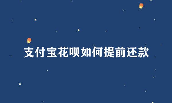 支付宝花呗如何提前还款