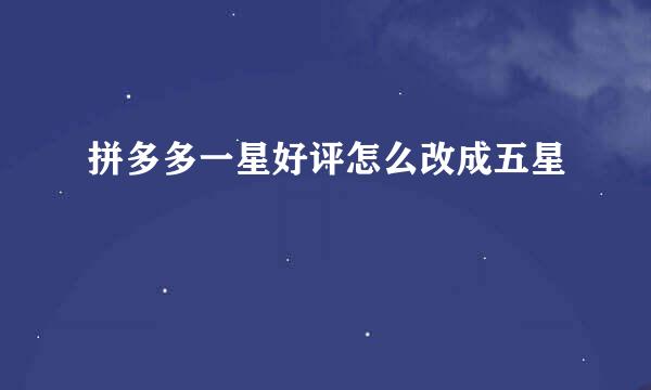 拼多多一星好评怎么改成五星