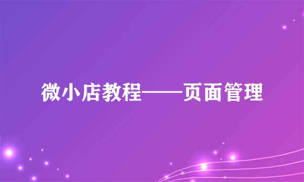 微小店教程——页面管理