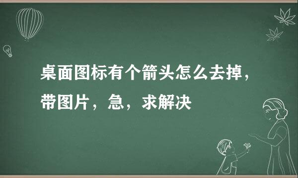 桌面图标有个箭头怎么去掉，带图片，急，求解决