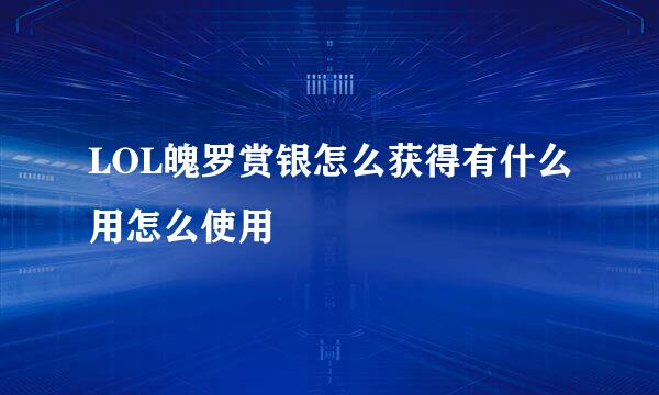 LOL魄罗赏银怎么获得有什么用怎么使用