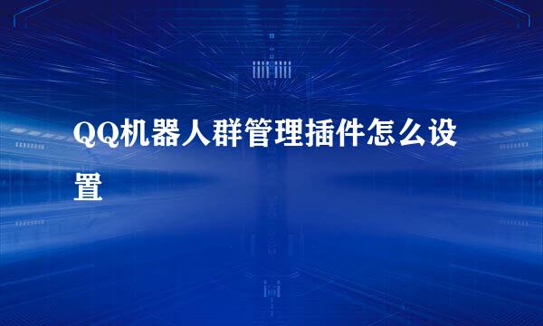 QQ机器人群管理插件怎么设置