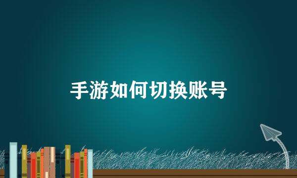 手游如何切换账号