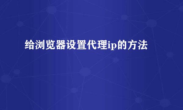 给浏览器设置代理ip的方法