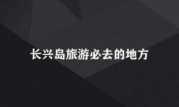 长兴岛旅游必去的地方