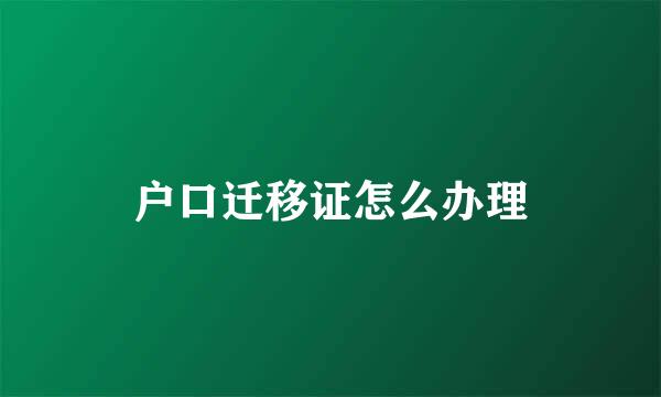 户口迁移证怎么办理