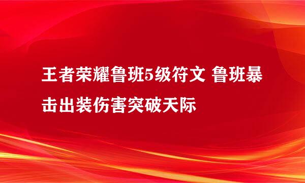 王者荣耀鲁班5级符文 鲁班暴击出装伤害突破天际