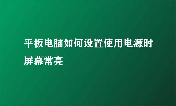 平板电脑如何设置使用电源时屏幕常亮