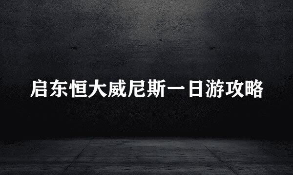 启东恒大威尼斯一日游攻略