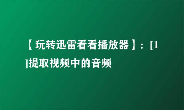 【玩转迅雷看看播放器】：[1]提取视频中的音频