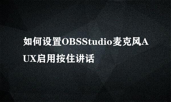 如何设置OBSStudio麦克风AUX启用按住讲话