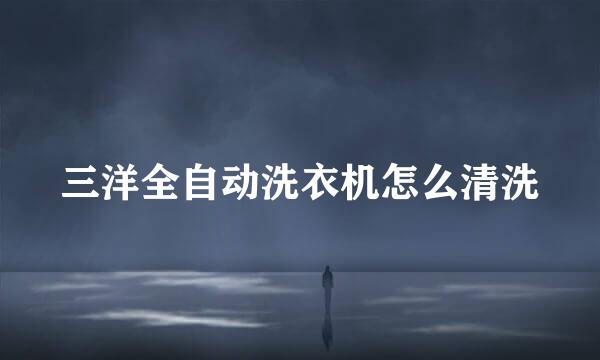 三洋全自动洗衣机怎么清洗