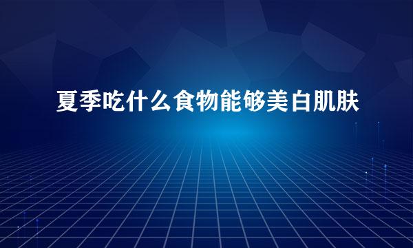 夏季吃什么食物能够美白肌肤