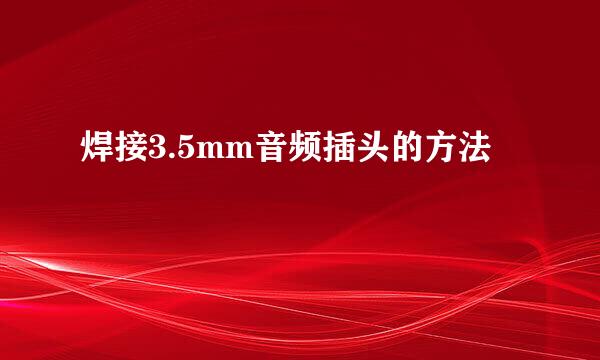 焊接3.5mm音频插头的方法