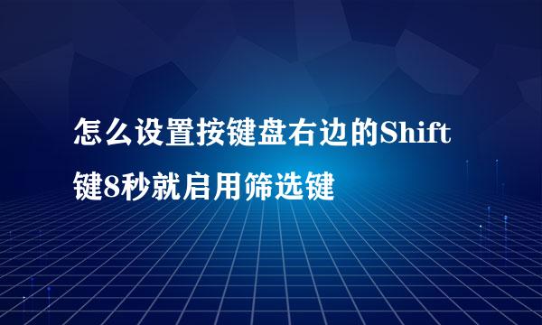 怎么设置按键盘右边的Shift键8秒就启用筛选键