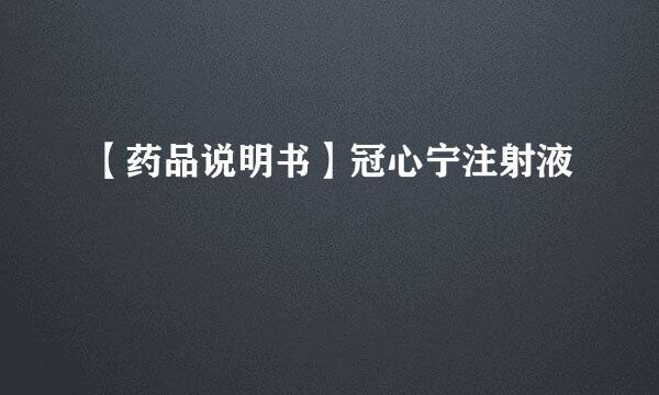【药品说明书】冠心宁注射液