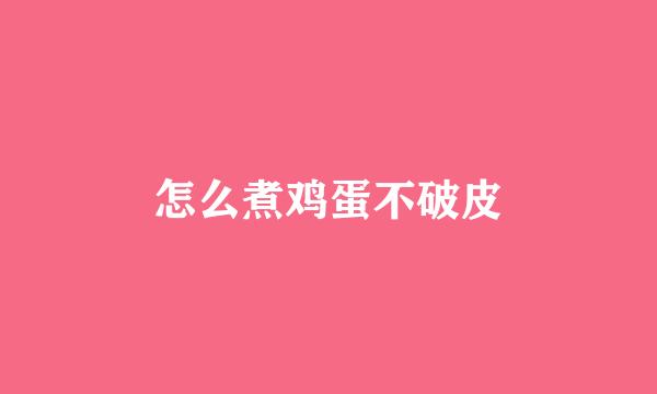 怎么煮鸡蛋不破皮
