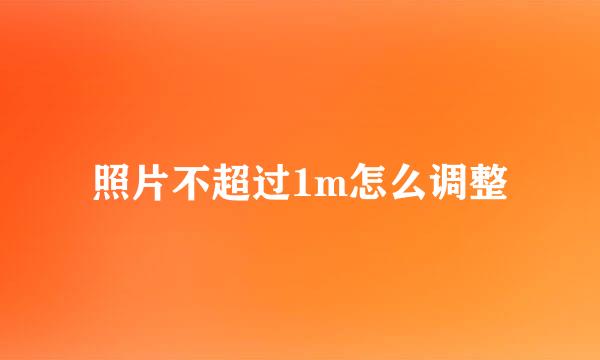 照片不超过1m怎么调整
