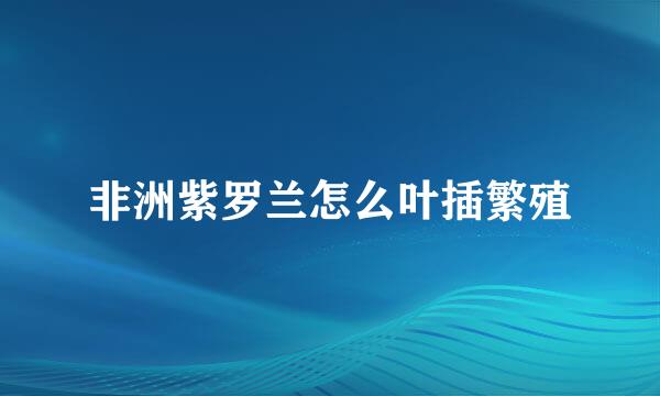 非洲紫罗兰怎么叶插繁殖
