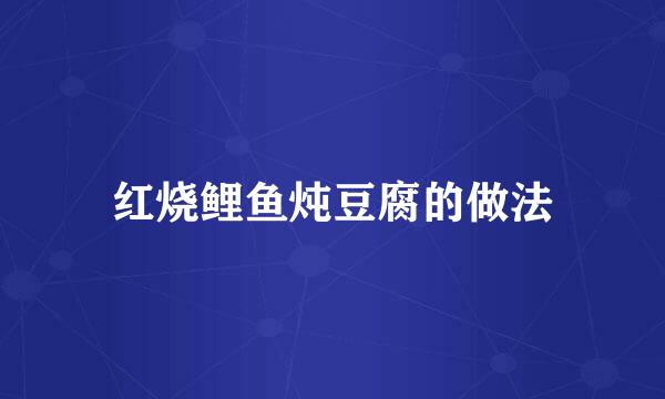 红烧鲤鱼炖豆腐的做法