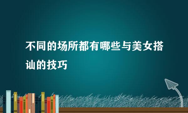 不同的场所都有哪些与美女搭讪的技巧