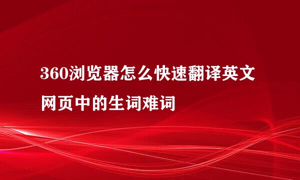 360浏览器怎么快速翻译英文网页中的生词难词