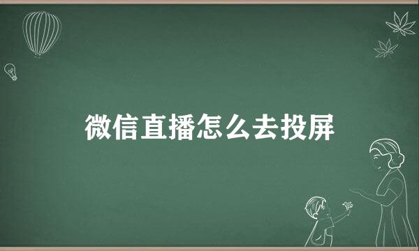 微信直播怎么去投屏