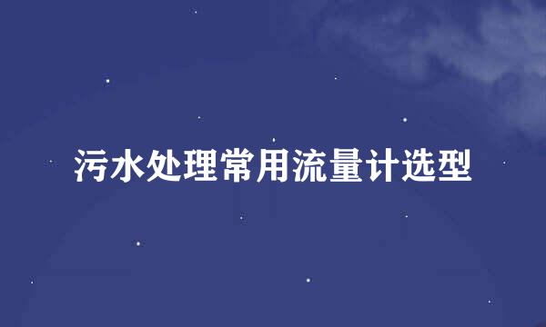 污水处理常用流量计选型