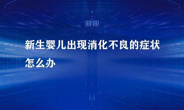 新生婴儿出现消化不良的症状怎么办