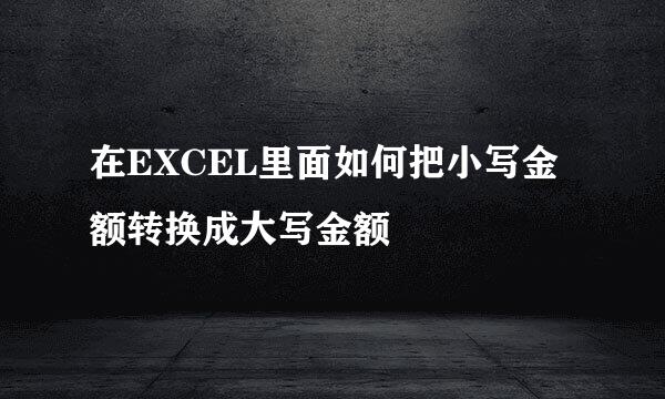 在EXCEL里面如何把小写金额转换成大写金额