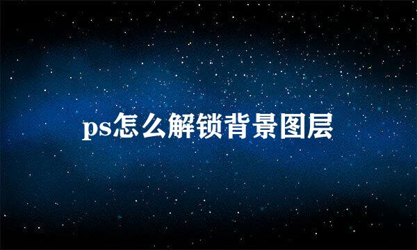 ps怎么解锁背景图层