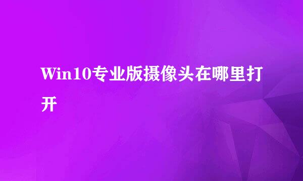 Win10专业版摄像头在哪里打开