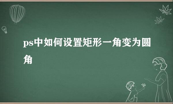 ps中如何设置矩形一角变为圆角