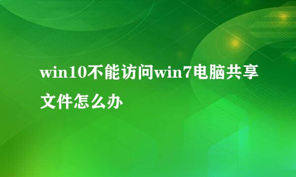win10不能访问win7电脑共享文件怎么办