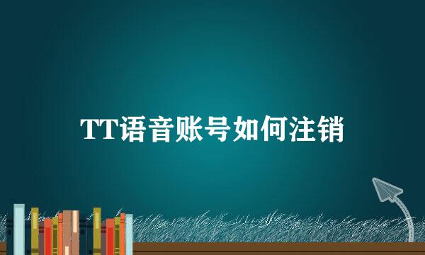 TT语音账号如何注销
